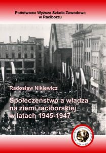 Book Cover: Radosław Niklewicz - Społeczeństwo a władza na ziemi raciborskiej  w latach 1945-1947
