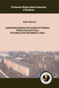 Book Cover: Adam Musioł - Uwarunkowania wykorzystywania przez nauczycieli technologii informacyjnej