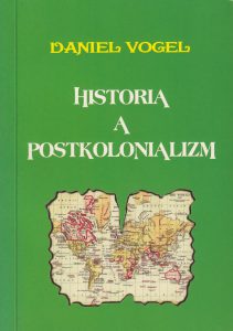 Book Cover: Daniel Vogel - Historia a postkolonializm. Pisanie historii narodowej i jej obecność w krytyce i literaturze postkolonialnej